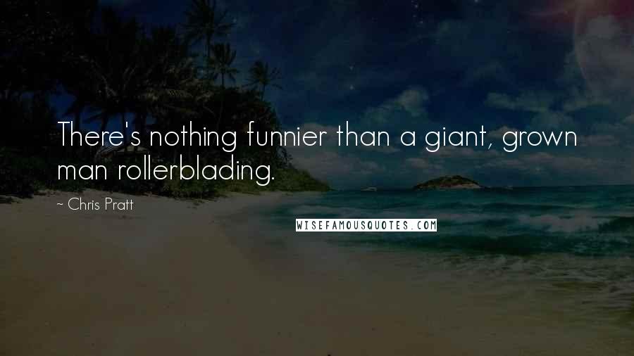 Chris Pratt Quotes: There's nothing funnier than a giant, grown man rollerblading.