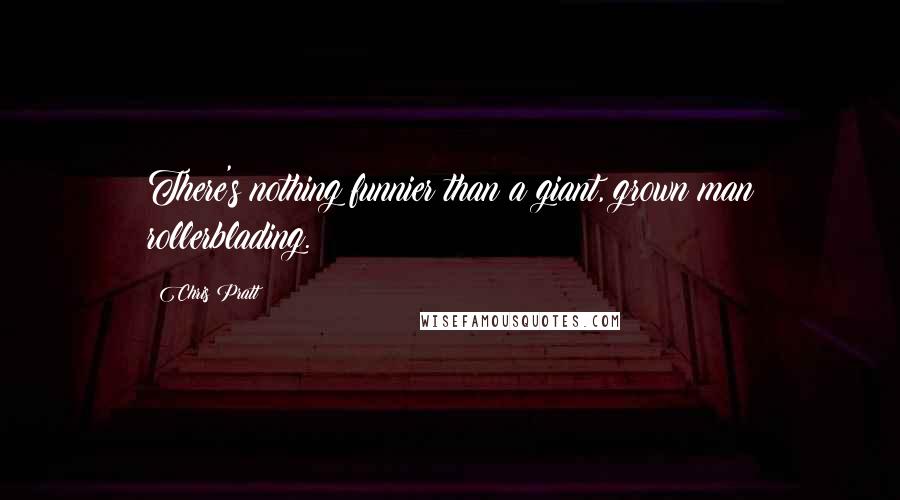 Chris Pratt Quotes: There's nothing funnier than a giant, grown man rollerblading.