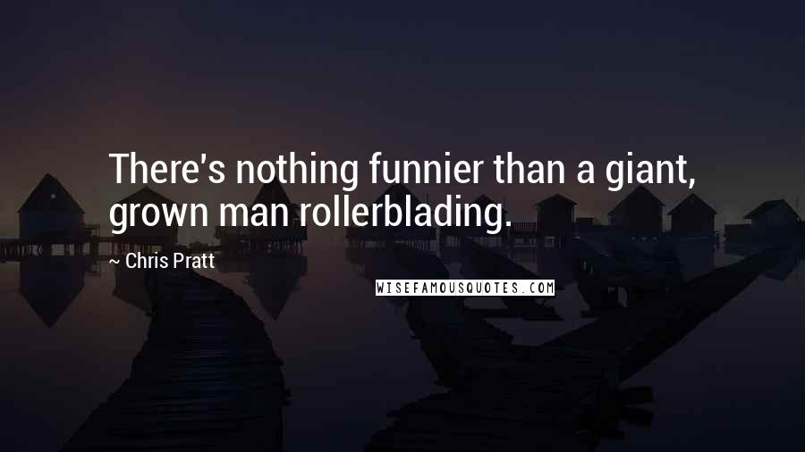 Chris Pratt Quotes: There's nothing funnier than a giant, grown man rollerblading.
