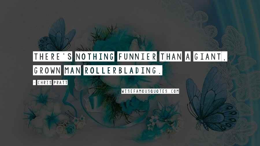 Chris Pratt Quotes: There's nothing funnier than a giant, grown man rollerblading.
