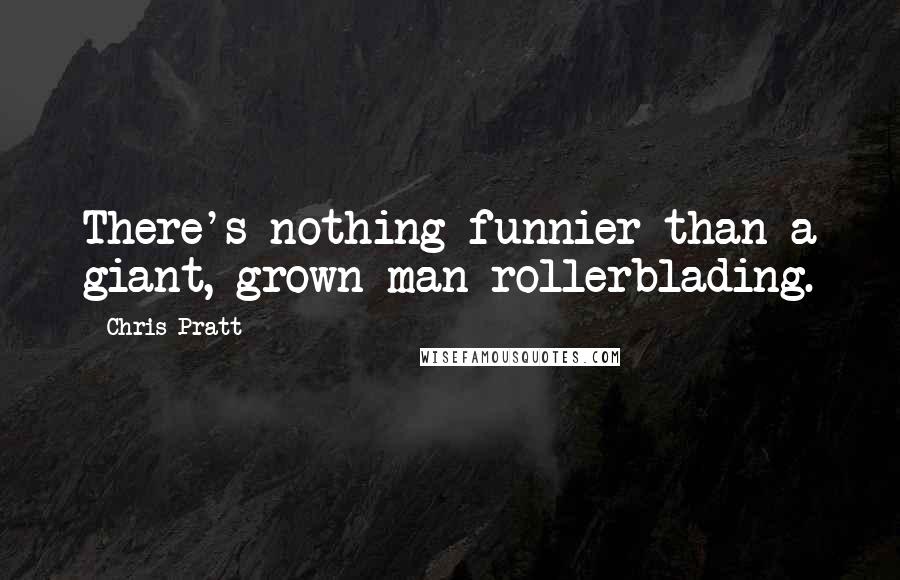 Chris Pratt Quotes: There's nothing funnier than a giant, grown man rollerblading.