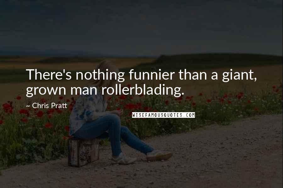 Chris Pratt Quotes: There's nothing funnier than a giant, grown man rollerblading.