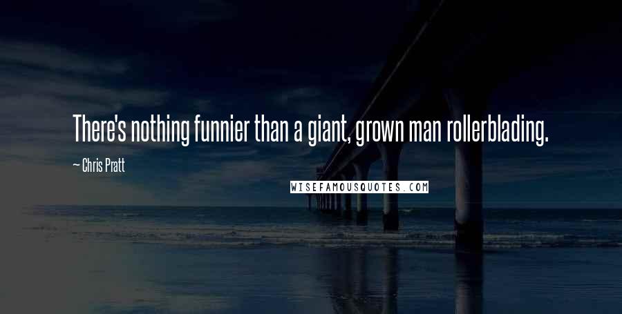 Chris Pratt Quotes: There's nothing funnier than a giant, grown man rollerblading.