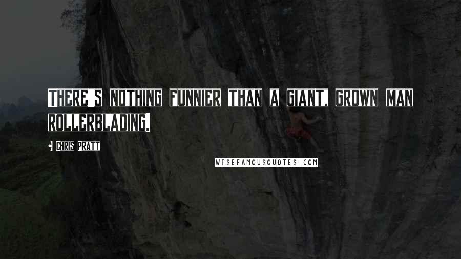 Chris Pratt Quotes: There's nothing funnier than a giant, grown man rollerblading.