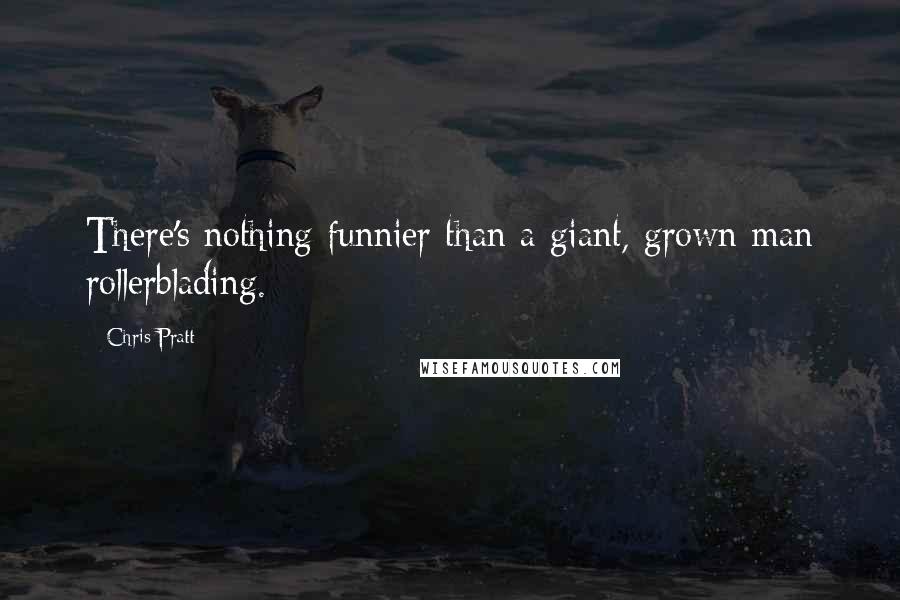 Chris Pratt Quotes: There's nothing funnier than a giant, grown man rollerblading.