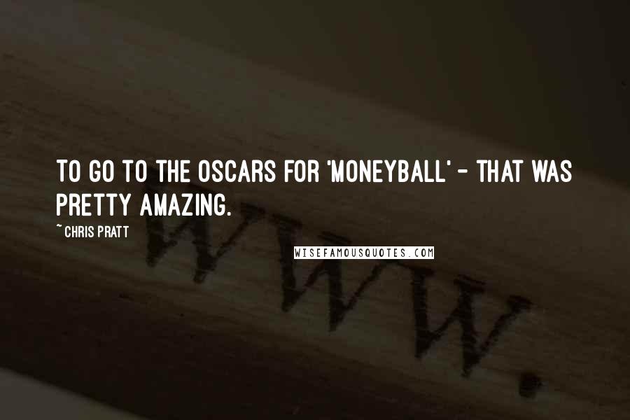 Chris Pratt Quotes: To go to the Oscars for 'Moneyball' - that was pretty amazing.