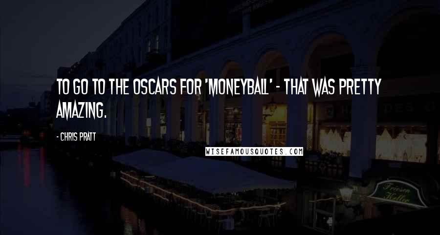 Chris Pratt Quotes: To go to the Oscars for 'Moneyball' - that was pretty amazing.