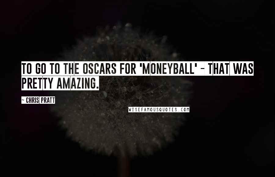 Chris Pratt Quotes: To go to the Oscars for 'Moneyball' - that was pretty amazing.