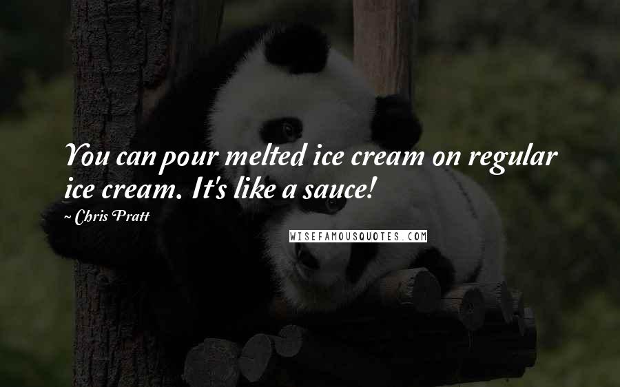 Chris Pratt Quotes: You can pour melted ice cream on regular ice cream. It's like a sauce!