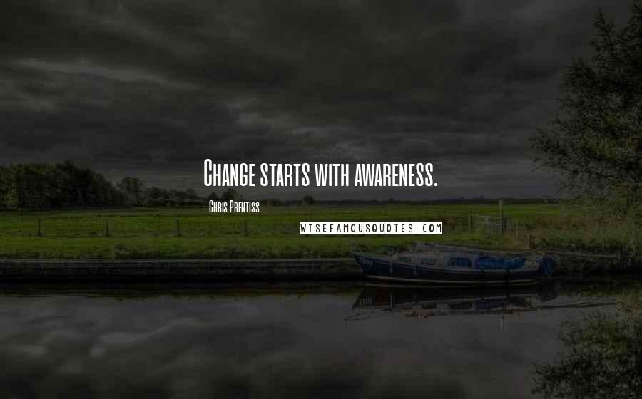 Chris Prentiss Quotes: Change starts with awareness.
