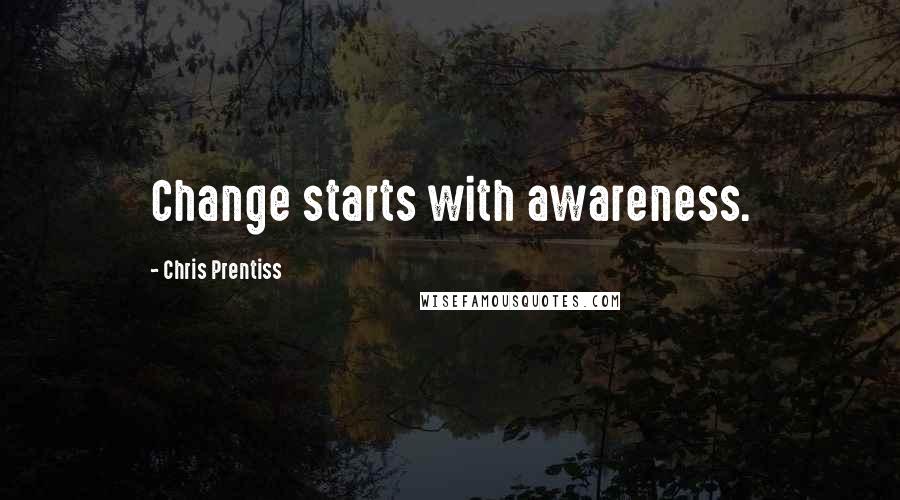 Chris Prentiss Quotes: Change starts with awareness.