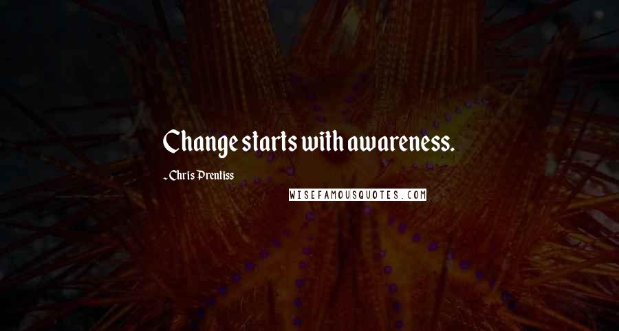 Chris Prentiss Quotes: Change starts with awareness.