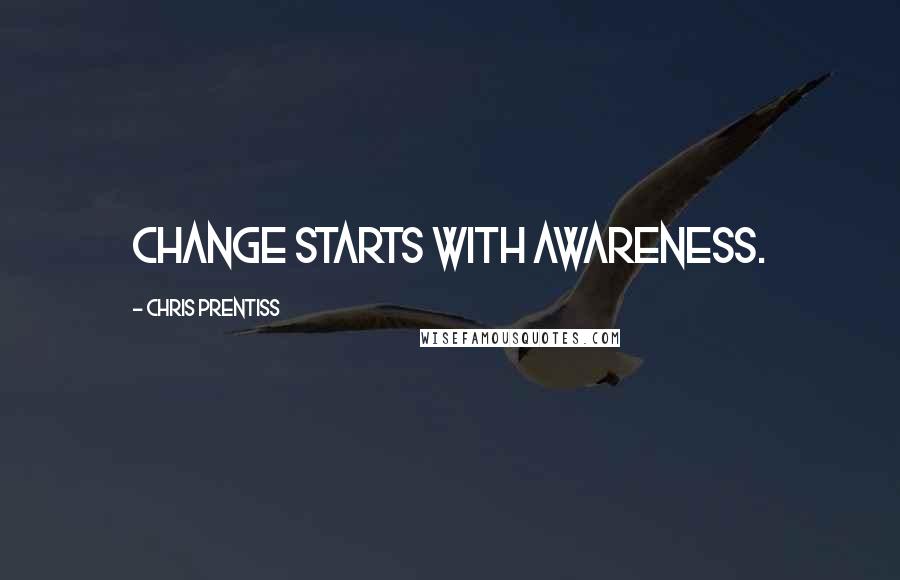 Chris Prentiss Quotes: Change starts with awareness.