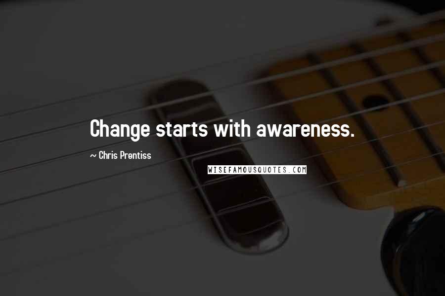 Chris Prentiss Quotes: Change starts with awareness.