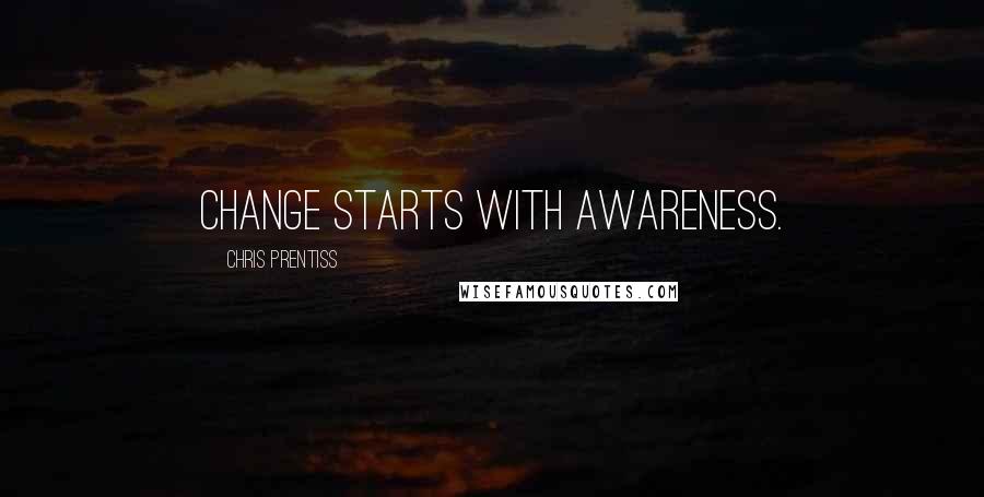 Chris Prentiss Quotes: Change starts with awareness.