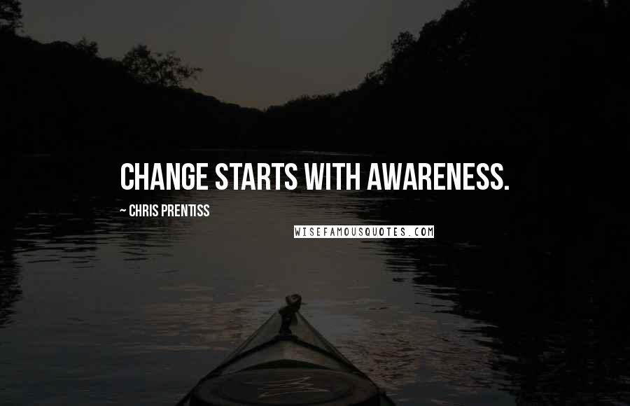 Chris Prentiss Quotes: Change starts with awareness.