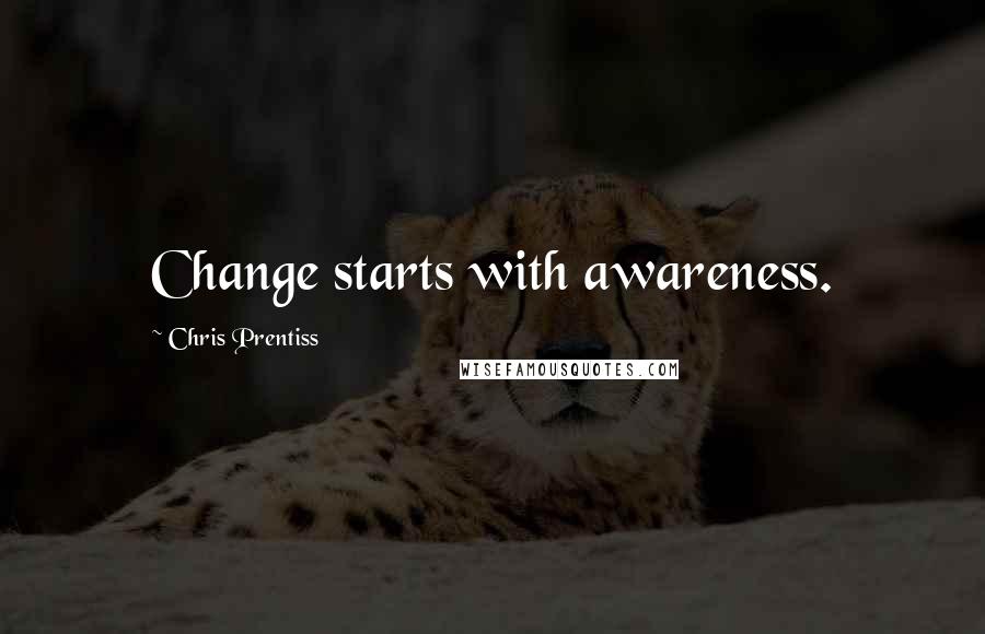 Chris Prentiss Quotes: Change starts with awareness.