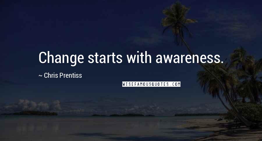 Chris Prentiss Quotes: Change starts with awareness.