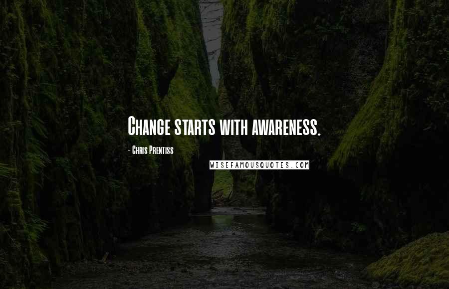 Chris Prentiss Quotes: Change starts with awareness.