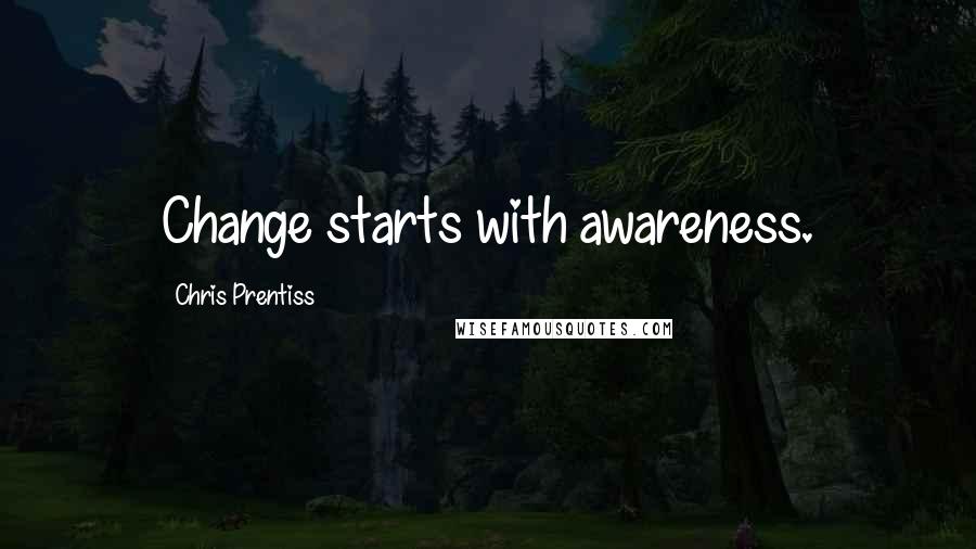 Chris Prentiss Quotes: Change starts with awareness.