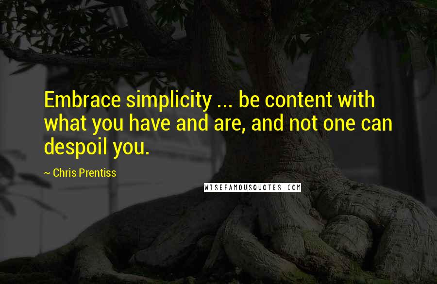 Chris Prentiss Quotes: Embrace simplicity ... be content with what you have and are, and not one can despoil you.