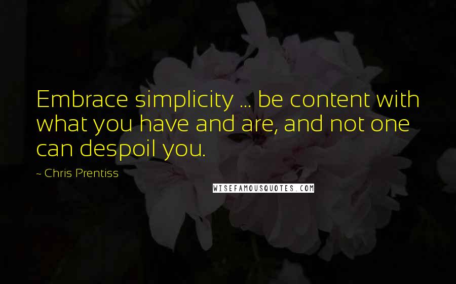 Chris Prentiss Quotes: Embrace simplicity ... be content with what you have and are, and not one can despoil you.