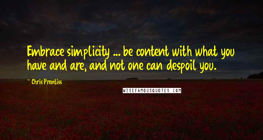 Chris Prentiss Quotes: Embrace simplicity ... be content with what you have and are, and not one can despoil you.