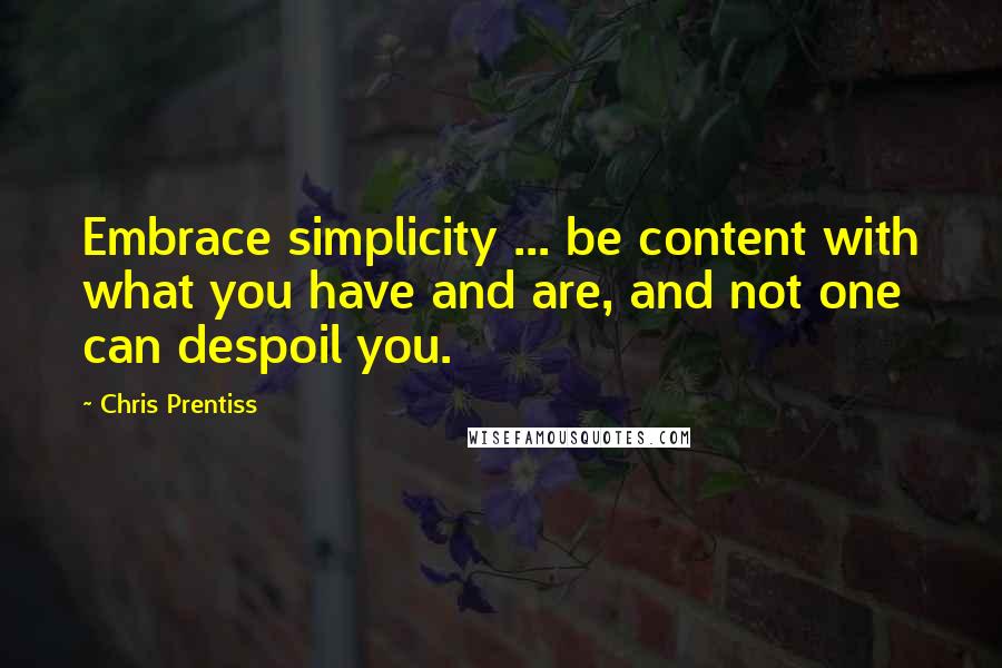 Chris Prentiss Quotes: Embrace simplicity ... be content with what you have and are, and not one can despoil you.