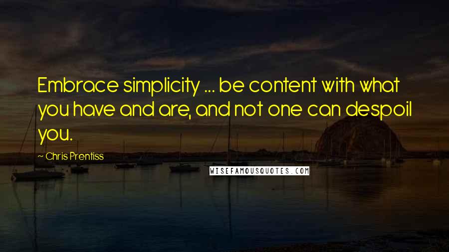 Chris Prentiss Quotes: Embrace simplicity ... be content with what you have and are, and not one can despoil you.