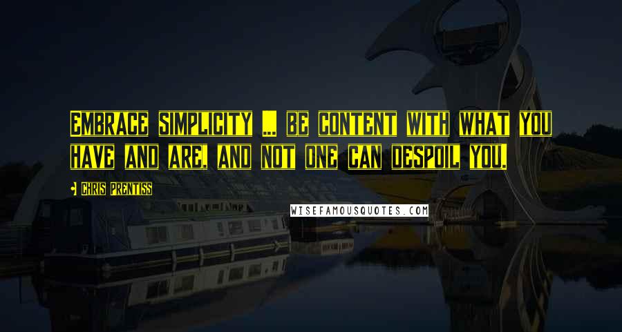 Chris Prentiss Quotes: Embrace simplicity ... be content with what you have and are, and not one can despoil you.