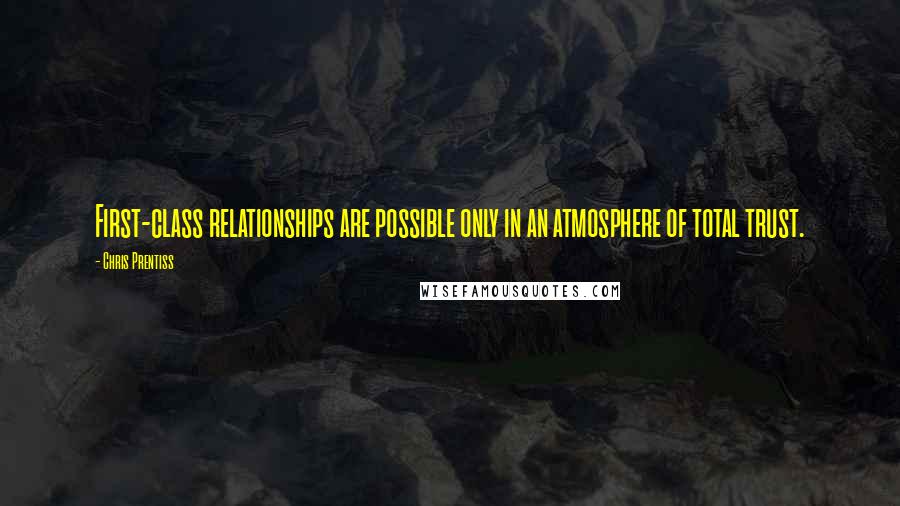 Chris Prentiss Quotes: First-class relationships are possible only in an atmosphere of total trust.