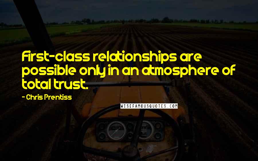 Chris Prentiss Quotes: First-class relationships are possible only in an atmosphere of total trust.