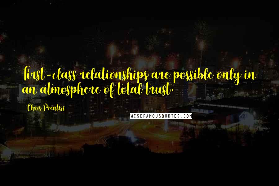 Chris Prentiss Quotes: First-class relationships are possible only in an atmosphere of total trust.