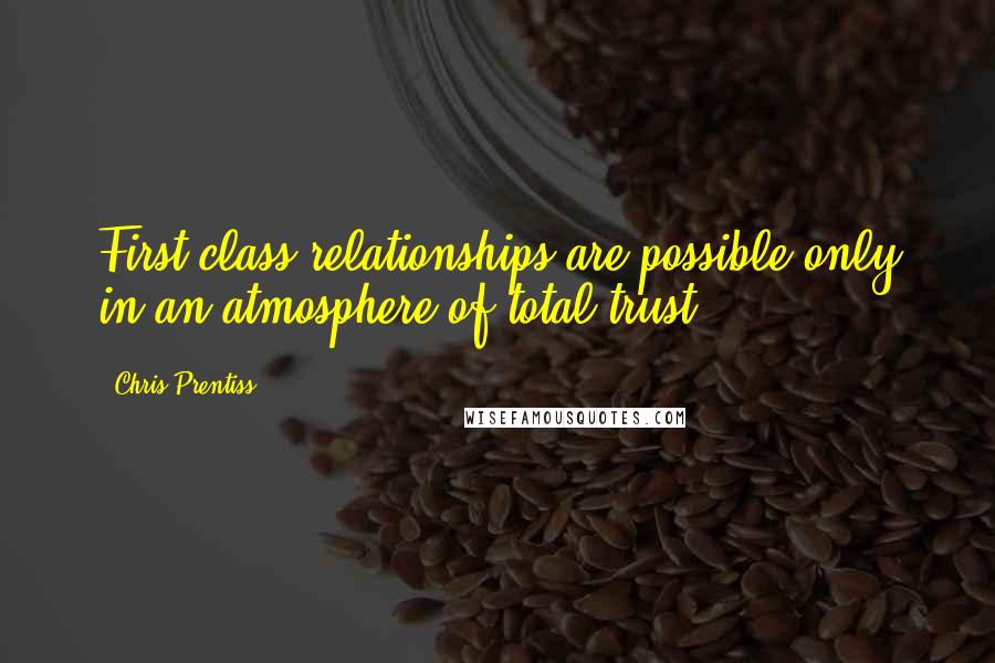 Chris Prentiss Quotes: First-class relationships are possible only in an atmosphere of total trust.