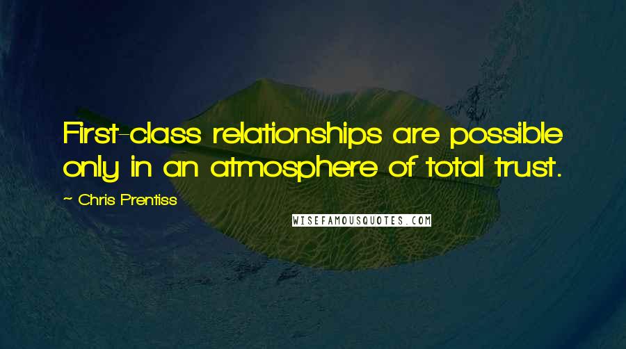 Chris Prentiss Quotes: First-class relationships are possible only in an atmosphere of total trust.