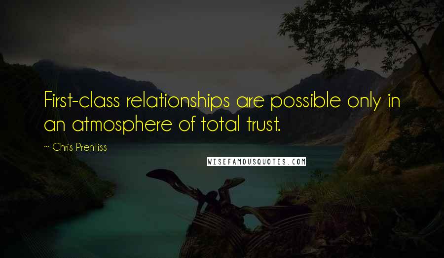 Chris Prentiss Quotes: First-class relationships are possible only in an atmosphere of total trust.