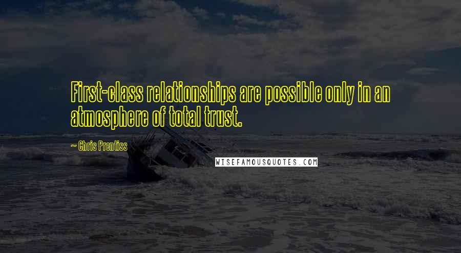 Chris Prentiss Quotes: First-class relationships are possible only in an atmosphere of total trust.