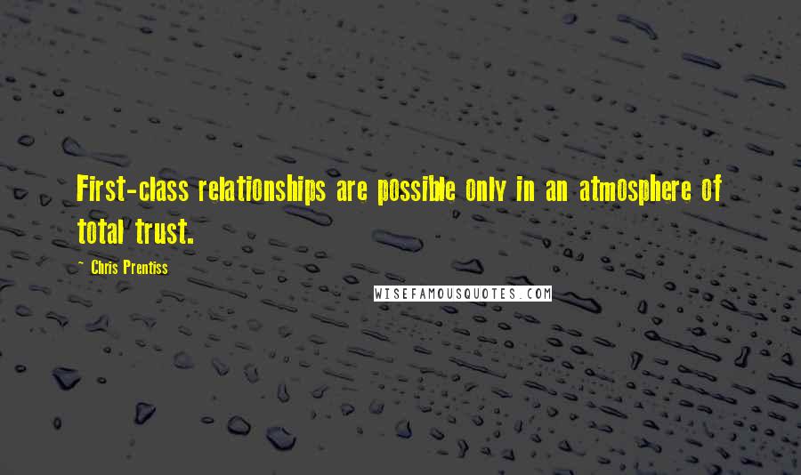 Chris Prentiss Quotes: First-class relationships are possible only in an atmosphere of total trust.