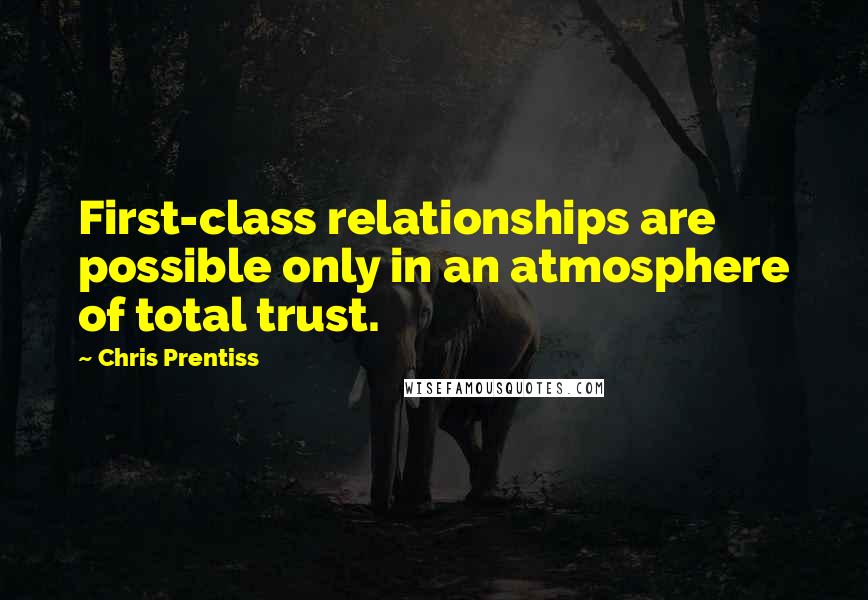 Chris Prentiss Quotes: First-class relationships are possible only in an atmosphere of total trust.