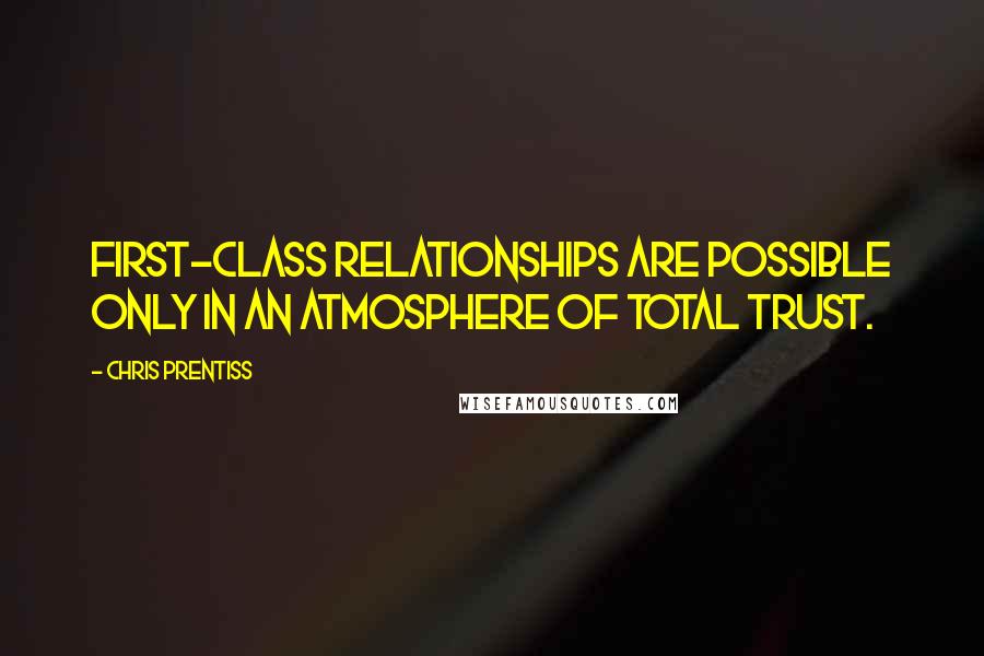 Chris Prentiss Quotes: First-class relationships are possible only in an atmosphere of total trust.