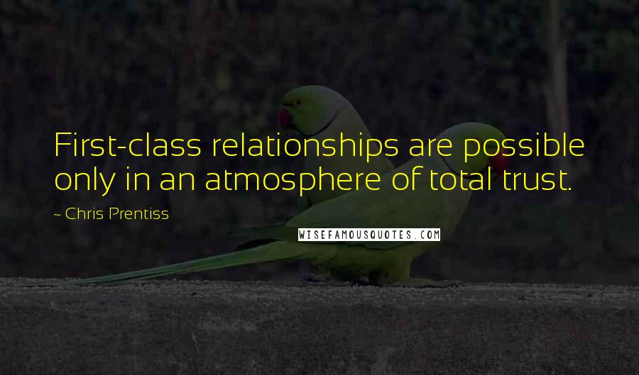Chris Prentiss Quotes: First-class relationships are possible only in an atmosphere of total trust.