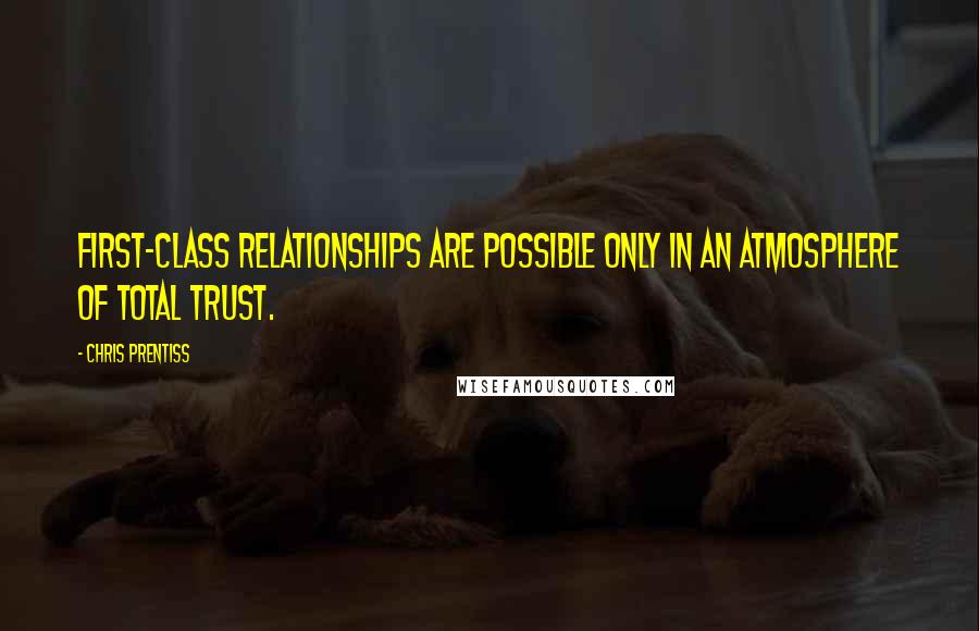 Chris Prentiss Quotes: First-class relationships are possible only in an atmosphere of total trust.