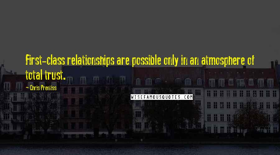 Chris Prentiss Quotes: First-class relationships are possible only in an atmosphere of total trust.