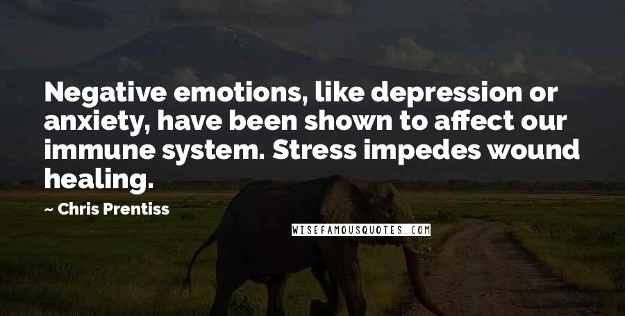 Chris Prentiss Quotes: Negative emotions, like depression or anxiety, have been shown to affect our immune system. Stress impedes wound healing.