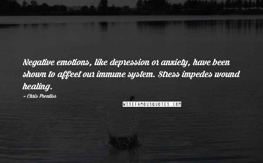 Chris Prentiss Quotes: Negative emotions, like depression or anxiety, have been shown to affect our immune system. Stress impedes wound healing.