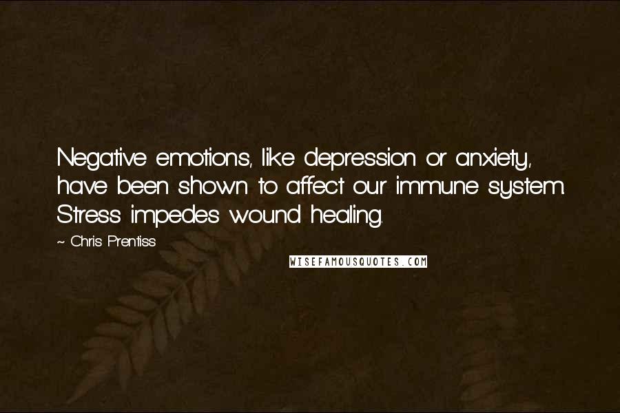 Chris Prentiss Quotes: Negative emotions, like depression or anxiety, have been shown to affect our immune system. Stress impedes wound healing.