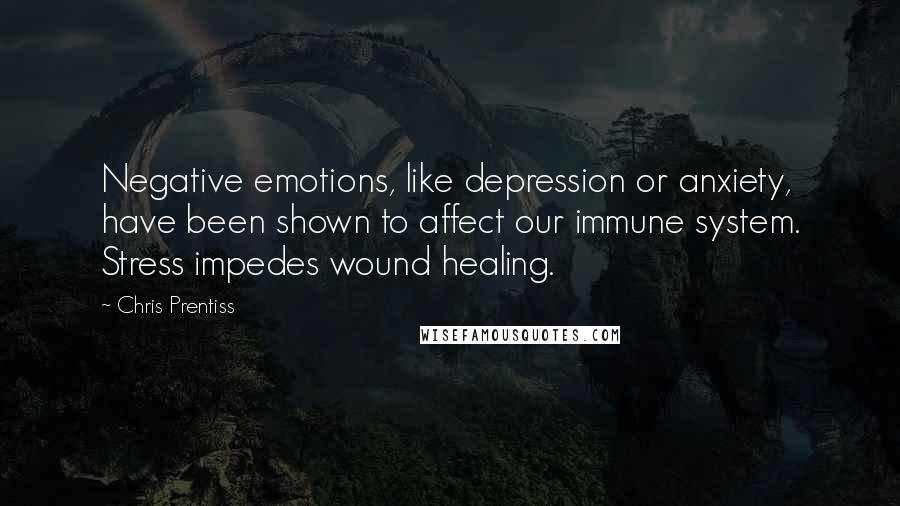 Chris Prentiss Quotes: Negative emotions, like depression or anxiety, have been shown to affect our immune system. Stress impedes wound healing.