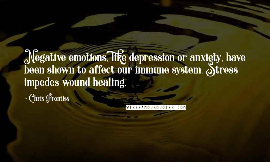 Chris Prentiss Quotes: Negative emotions, like depression or anxiety, have been shown to affect our immune system. Stress impedes wound healing.