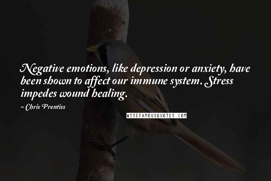 Chris Prentiss Quotes: Negative emotions, like depression or anxiety, have been shown to affect our immune system. Stress impedes wound healing.