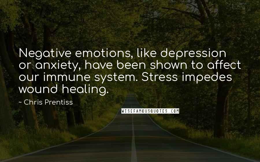 Chris Prentiss Quotes: Negative emotions, like depression or anxiety, have been shown to affect our immune system. Stress impedes wound healing.